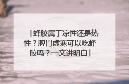 蜂胶属于凉性还是热性？脾胃虚寒可以吃蜂胶吗？一文讲明白